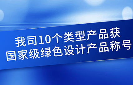 我司10個類型產品獲國家級綠色設計產品稱號